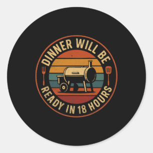 Dinner Will Be Ready In 18 Hours Bbq Smoker Humour Classic Round Sticker