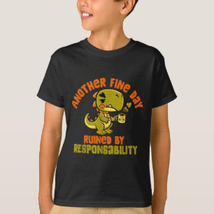 Dinosaur Another Fine Day Ruined By Resnsibility T-Shirt