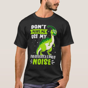 Dinosaur Don't Make Me Use My Parasaurolophus Nois T-Shirt