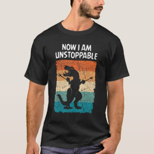 Dinosaur Now I Am Unstoppable Funny Trex T-Shirt