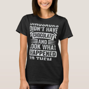Dinosaurs Didn t Have Chocolate Look What Happene T-Shirt
