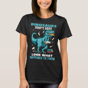 Dinosaurs Didn t Read Look What Happened To Them R T-Shirt