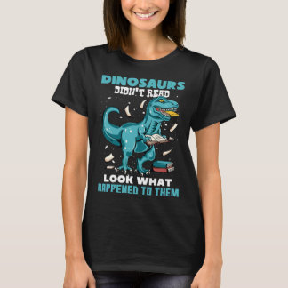 Dinosaurs Didn t Read Look What Happened To Them R T-Shirt