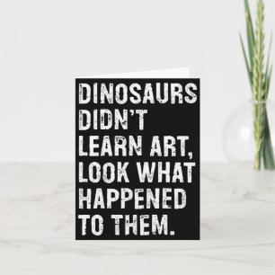 Dinosaurs Didn't Learn Art Funny Art Teacher  Card