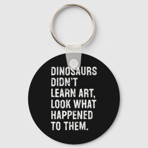 Dinosaurs Didn't Learn Art Funny Art Teacher  Key Ring