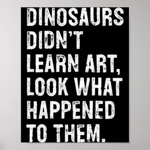 Dinosaurs Didn't Learn Art Funny Art Teacher Poster