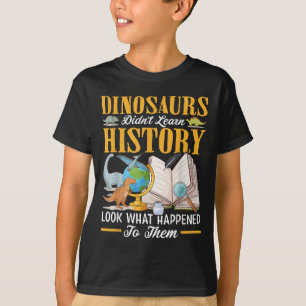 Dinosaurs Didn't Learn History Back To School Funn T-Shirt