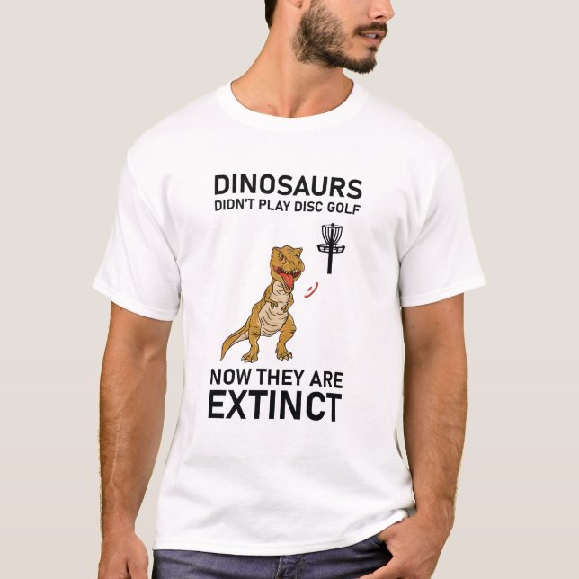 dinosaurs didn't play disc golf now T-Shirt (Front)