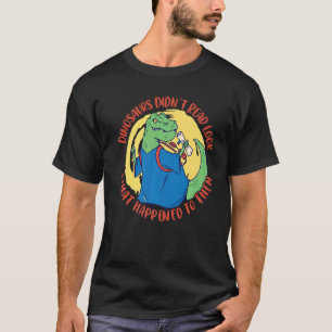 Dinosaurs Didn't Read Look What Happened To Them D T-Shirt