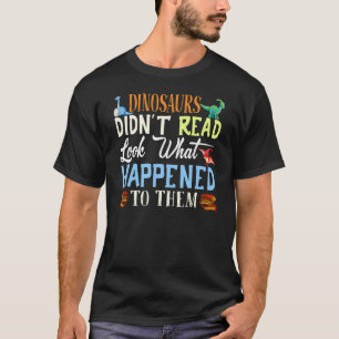 Dinosaurs Didn't Read Look What Happened To Them T T-Shirt