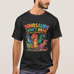 Dinosaurs Didnt Read Look What Happened To Them Te T-Shirt