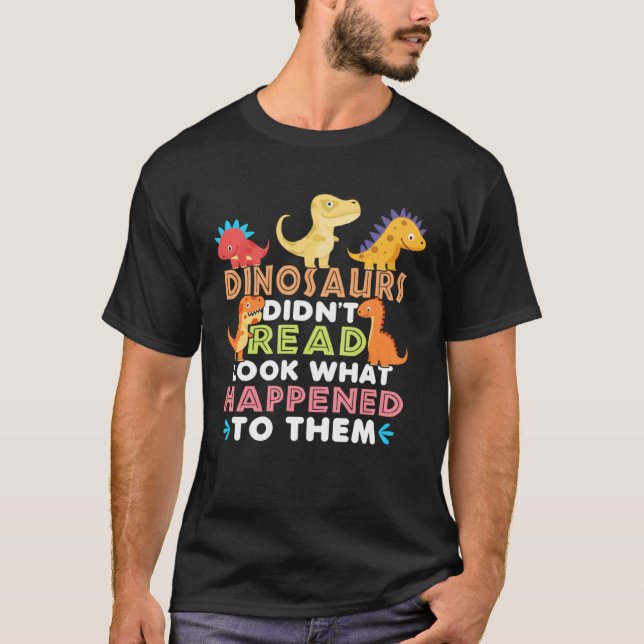 Dinosaurs Didnt Read Look What Happened To Them Te T-Shirt (Front)