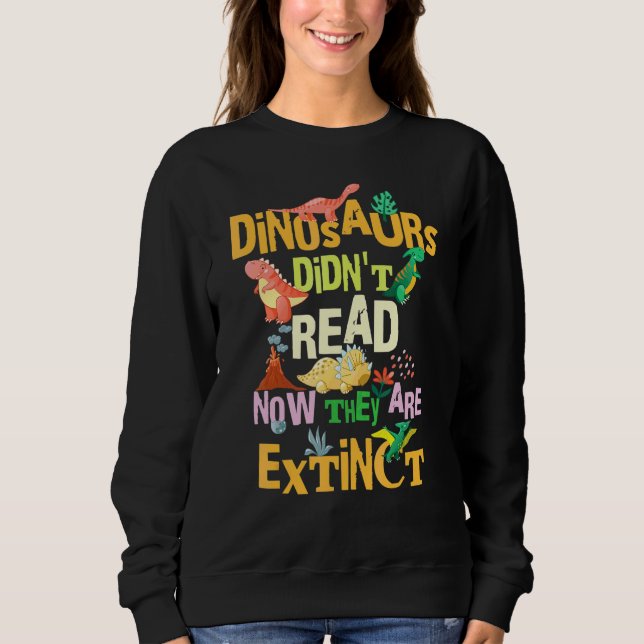 Dinosaurs Didn't Read Now They Are Extinct Reading Sweatshirt (Front)