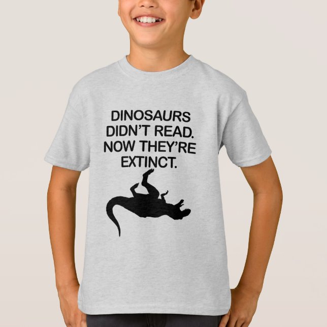 DINOSAURS DIDN'T READ. NOW THEY'RE EXTINCT. T-Shirt (Front)