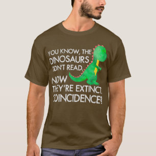 Dinosaurs Didnt Read Now Theyre Extinct T-Shirt