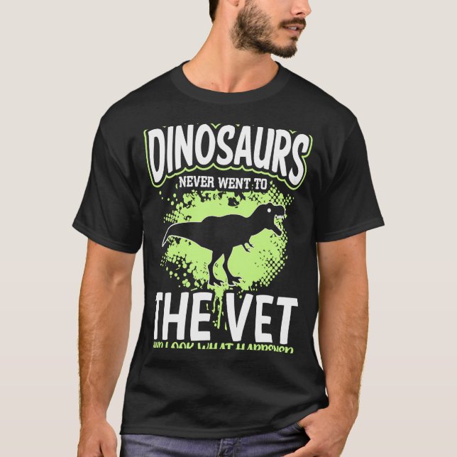 Dinosaurs Never Went To The Vet And Look What Happ T-Shirt (Front)