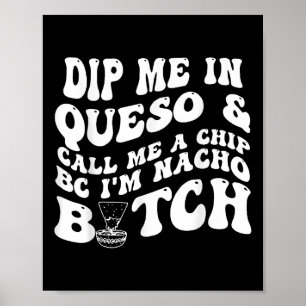 Dip Me In Queso Call Me A Chip Bc Im Nacho  Poster