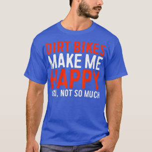Dirt Bikes Make Me Happy You Not So Much  Funny T-Shirt