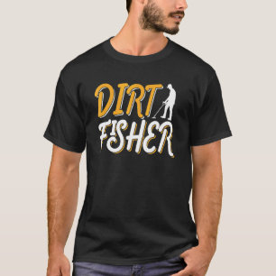 Dirt Fisher Dirt Fishing Hobby Detector Metal Dete T-Shirt
