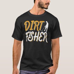 Dirt Fisher Dirt Fishing Hobby Detector Metal Dete T-Shirt