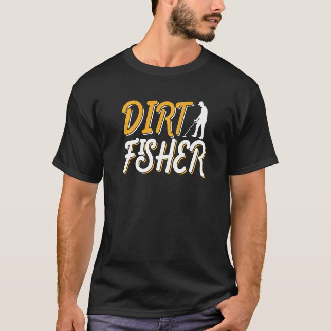 Dirt Fisher Dirt Fishing Hobby Detector Metal Dete T-Shirt (Front)