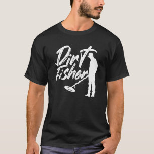 Dirt Fisher Metal Detecting Dirt Fishing Detector T-Shirt