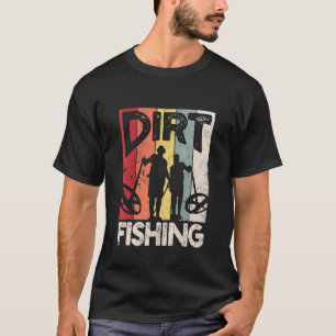 Dirt Fishing - Beach Treasure Detecting Metal Dete T-Shirt