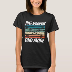 Dirt Fishing Dig Deeper Find more Metal Detecting T-Shirt