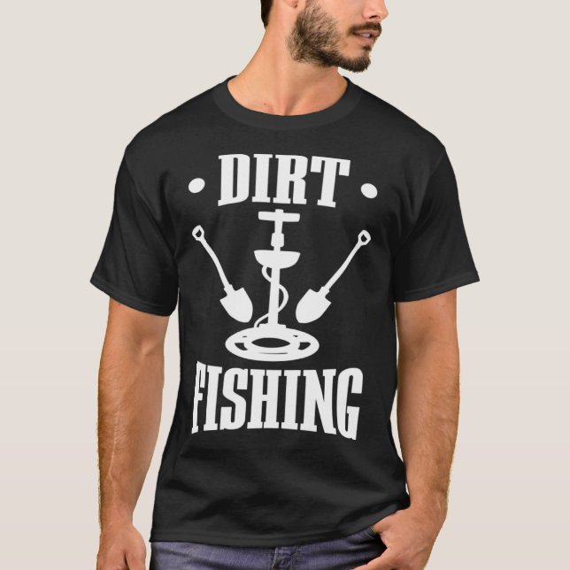 Dirt Fishing Metal Detector  Metal Detecting T-Shirt (Front)