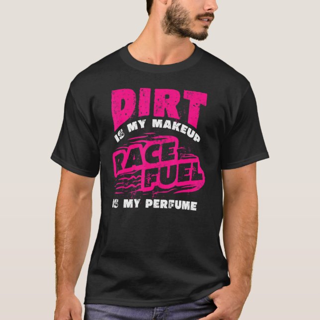 Dirt Is My Makeup Race Fuel Is My Perfume Dirt Tra T-Shirt (Front)