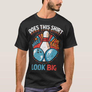 Dirty Bowling Does This Make My Balls Look Big T-Shirt