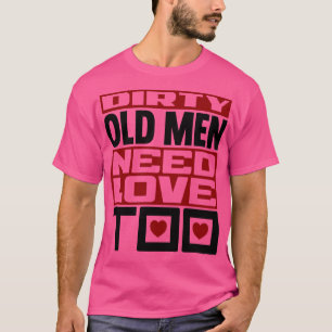 Dirty old men need love too 2 T-Shirt