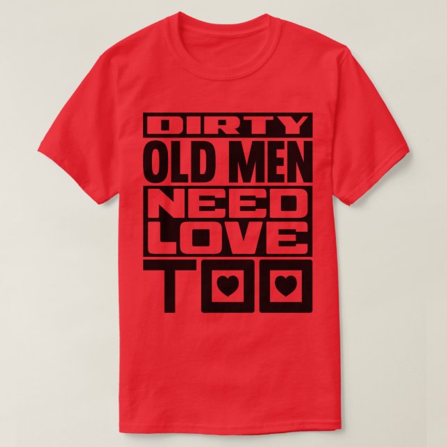 Dirty old men need love too T-Shirt (Design Front)