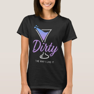 Dirty The Way I Like It  Dirty Martini Drink Happy T-Shirt