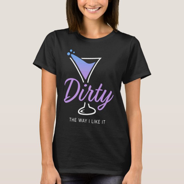 Dirty The Way I Like It  Dirty Martini Drink Happy T-Shirt (Front)