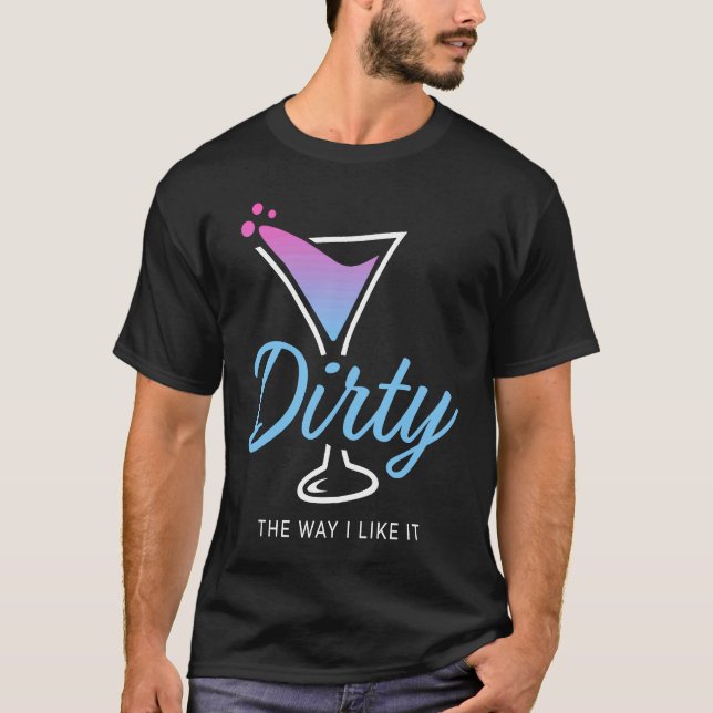 Dirty The Way I Like It  Dirty Martini Drink Happy T-Shirt (Front)
