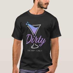 Dirty The Way I Like It Dirty Martini Drink Happy  T-Shirt