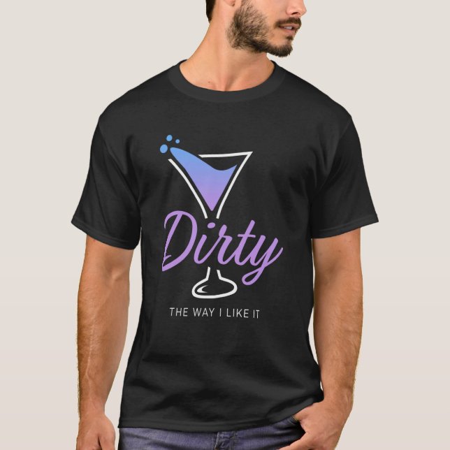 Dirty The Way I Like It Dirty Martini Drink Happy  T-Shirt (Front)