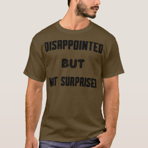 Disappointed but Not Surprised 1 T-Shirt