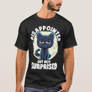 Disappointed But Not Surprised Cat  Irony And Sarc T-Shirt