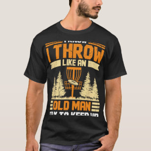 Disc Golf I Know I Throw Like An Old Man Try To Ke T-Shirt