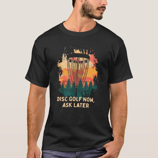 Disc Golf Now Ask Later  Golfer Humour Disc Golf   T-Shirt (Front)