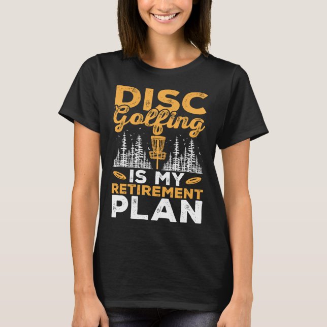 Disc Golfing Is My Retirement Plan Disc Golf Playe T-Shirt (Front)