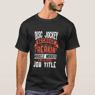 Disc Jockey Freakin Miracle Worker Disc Jockey T-Shirt