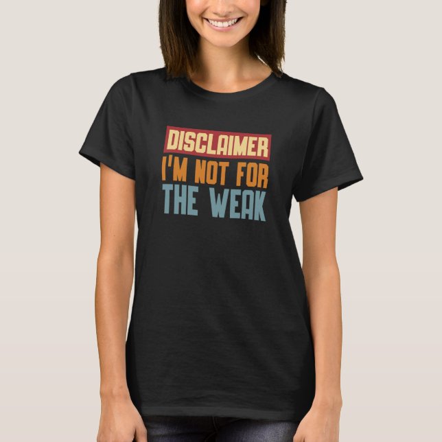 Disclaimer I'm Not For The Weak Quote  9 T-Shirt (Front)