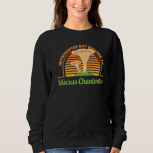 Discuss Chanterelles I Mushroom Collecting Mushroo Sweatshirt