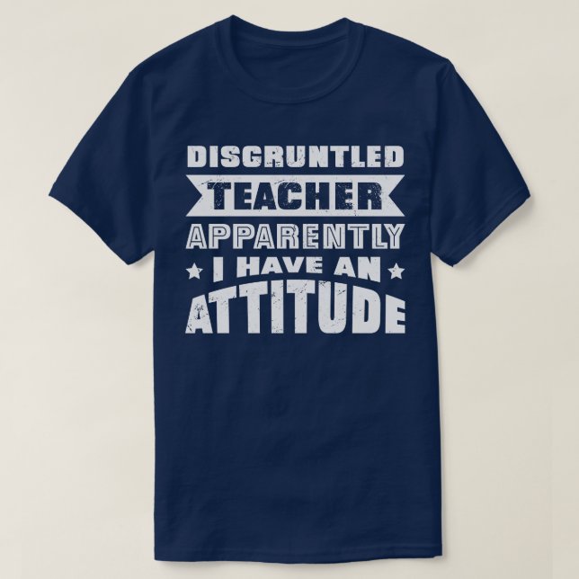 Disgruntled Teacher Apparently I Have An Atttitude T-Shirt (Design Front)