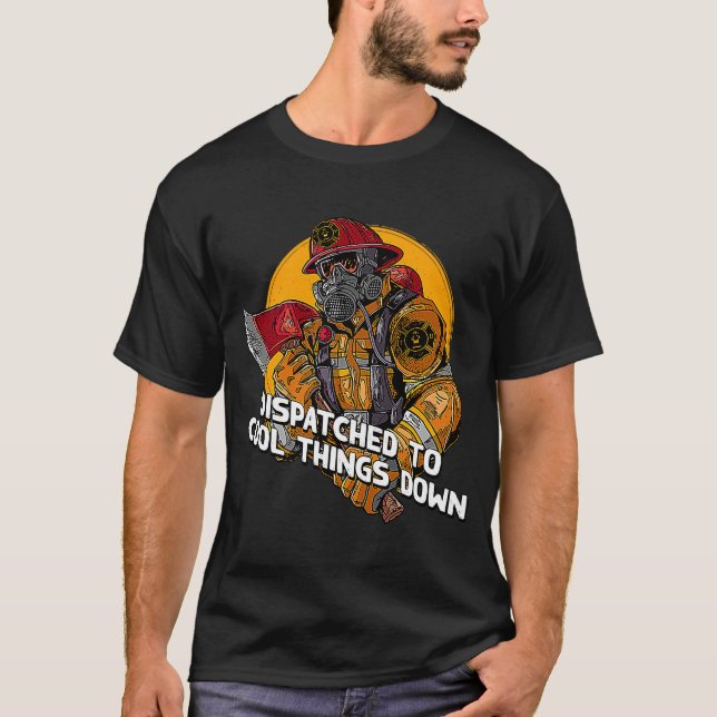 Dispatched to Cool Things Down Firefighter  Firema T-Shirt (Front)
