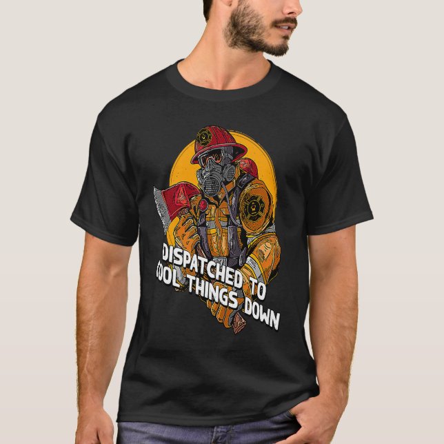 Dispatched to Cool Things Down Firefighter  Firema T-Shirt (Front)