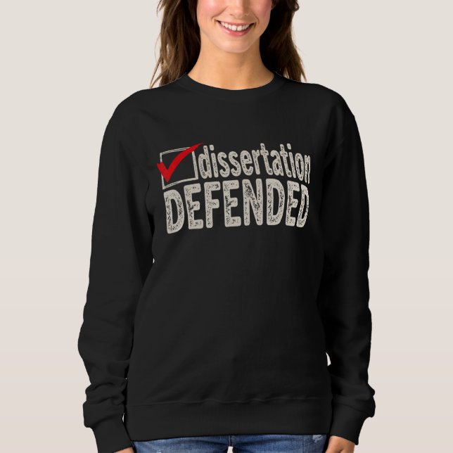 Dissertation Defended  PhD Graduate Ph D Graduatio Sweatshirt (Front)